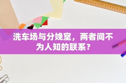 洗车场与分娩室，两者间不为人知的联系？