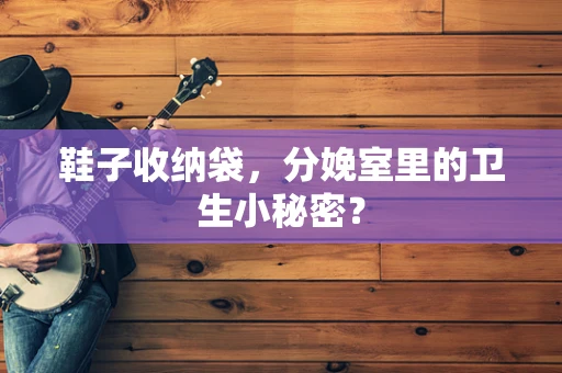鞋子收纳袋，分娩室里的卫生小秘密？