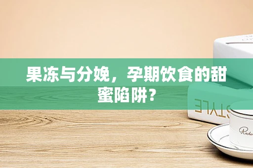 果冻与分娩，孕期饮食的甜蜜陷阱？