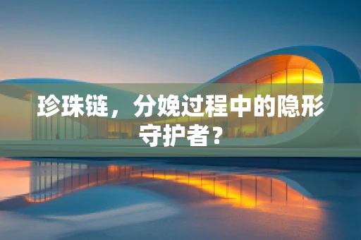 珍珠链，分娩过程中的隐形守护者？