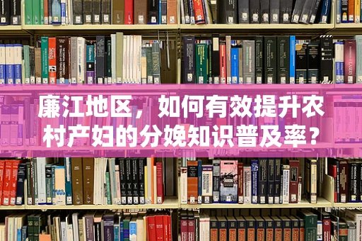 廉江地区，如何有效提升农村产妇的分娩知识普及率？