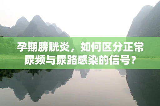 孕期膀胱炎，如何区分正常尿频与尿路感染的信号？
