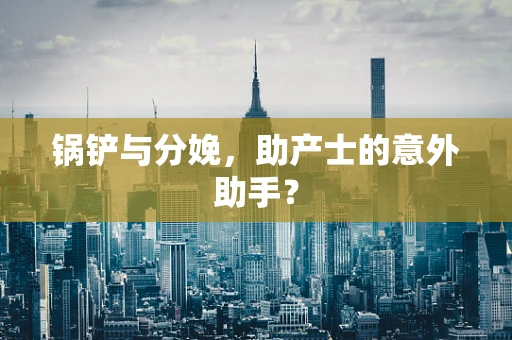 锅铲与分娩，助产士的意外助手？