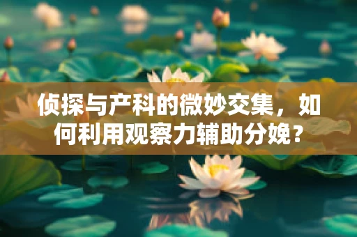 侦探与产科的微妙交集，如何利用观察力辅助分娩？