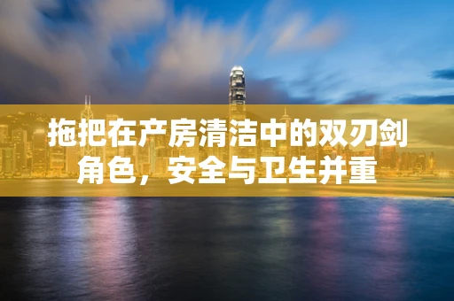 拖把在产房清洁中的双刃剑角色，安全与卫生并重