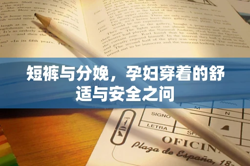 短裤与分娩，孕妇穿着的舒适与安全之问