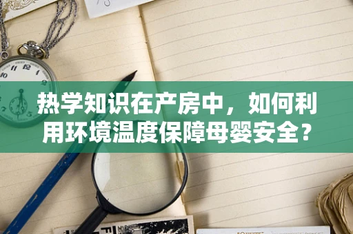 热学知识在产房中，如何利用环境温度保障母婴安全？