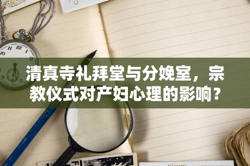 清真寺礼拜堂与分娩室，宗教仪式对产妇心理的影响？