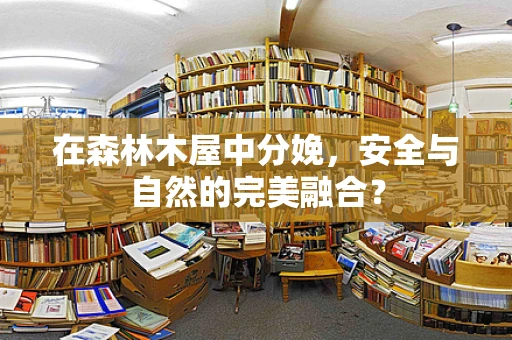 在森林木屋中分娩，安全与自然的完美融合？