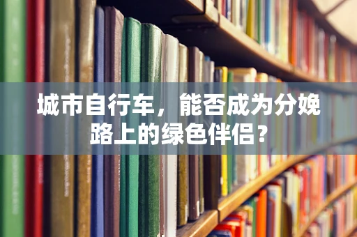 城市自行车，能否成为分娩路上的绿色伴侣？