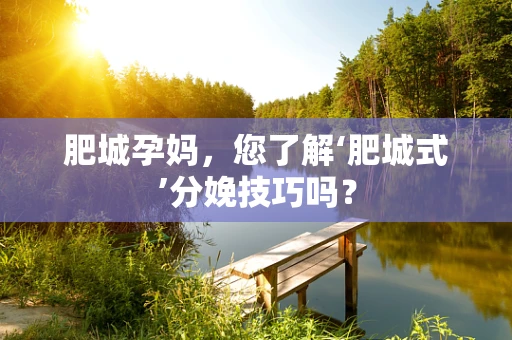 肥城孕妈，您了解‘肥城式’分娩技巧吗？