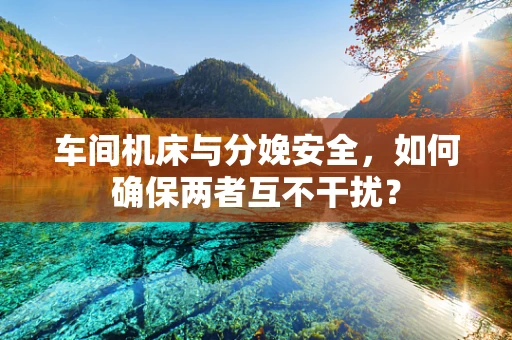 车间机床与分娩安全，如何确保两者互不干扰？