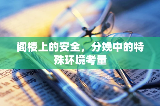 阁楼上的安全，分娩中的特殊环境考量