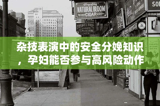 杂技表演中的安全分娩知识，孕妇能否参与高风险动作？