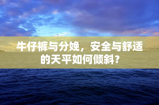 牛仔裤与分娩，安全与舒适的天平如何倾斜？