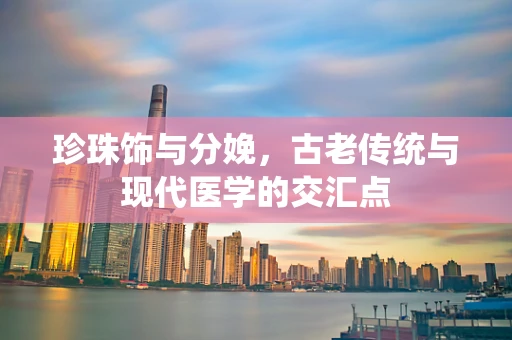 珍珠饰与分娩，古老传统与现代医学的交汇点