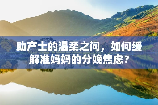 助产士的温柔之问，如何缓解准妈妈的分娩焦虑？