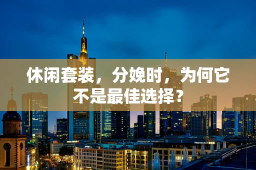 休闲套装，分娩时，为何它不是最佳选择？