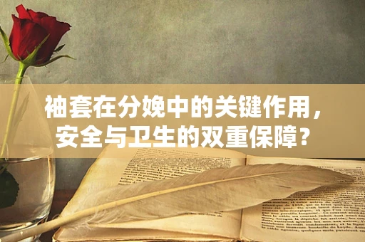 袖套在分娩中的关键作用，安全与卫生的双重保障？