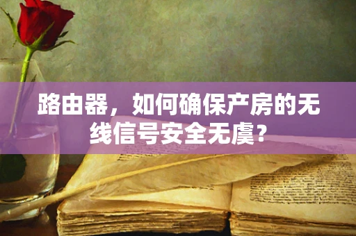 路由器，如何确保产房的无线信号安全无虞？