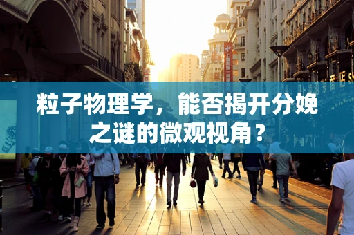 粒子物理学，能否揭开分娩之谜的微观视角？