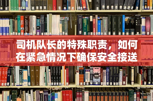 司机队长的特殊职责，如何在紧急情况下确保安全接送孕妇？