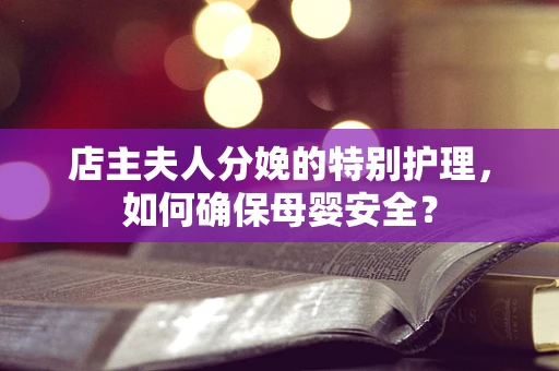 店主夫人分娩的特别护理，如何确保母婴安全？