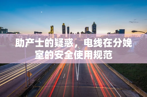 助产士的疑惑，电线在分娩室的安全使用规范