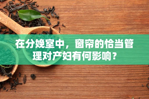 在分娩室中，窗帘的恰当管理对产妇有何影响？