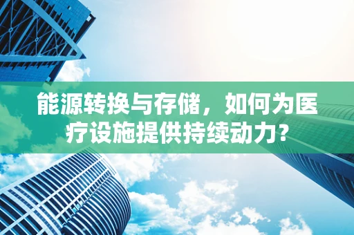 能源转换与存储，如何为医疗设施提供持续动力？