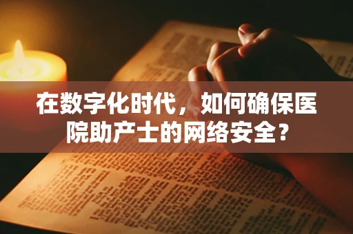 在数字化时代，如何确保医院助产士的网络安全？