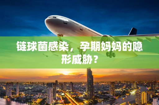链球菌感染，孕期妈妈的隐形威胁？
