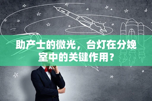助产士的微光，台灯在分娩室中的关键作用？