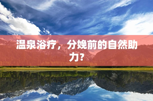温泉浴疗，分娩前的自然助力？