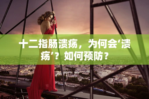 十二指肠溃疡，为何会‘溃疡’？如何预防？