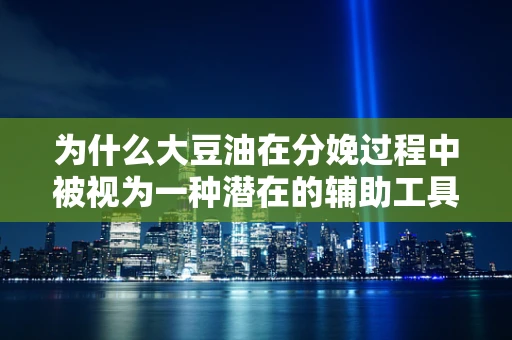 为什么大豆油在分娩过程中被视为一种潜在的辅助工具？