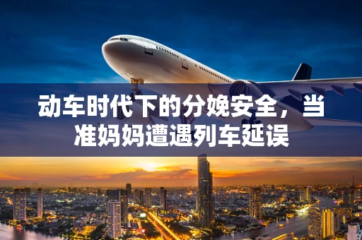 动车时代下的分娩安全，当准妈妈遭遇列车延误