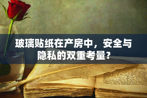 玻璃贴纸在产房中，安全与隐私的双重考量？