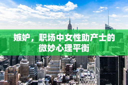 嫉妒，职场中女性助产士的微妙心理平衡