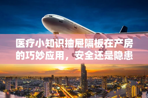 医疗小知识抽屉隔板在产房的巧妙应用，安全还是隐患？