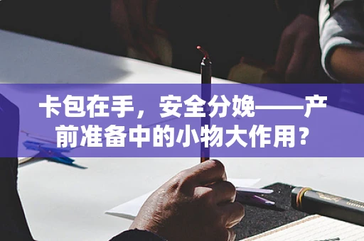 卡包在手，安全分娩——产前准备中的小物大作用？