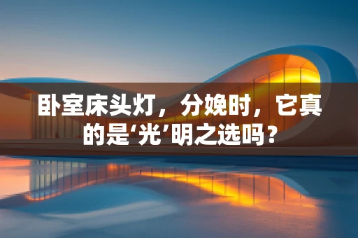 卧室床头灯，分娩时，它真的是‘光’明之选吗？