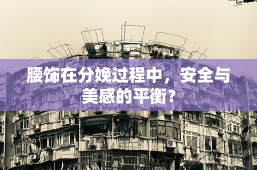 腰饰在分娩过程中，安全与美感的平衡？