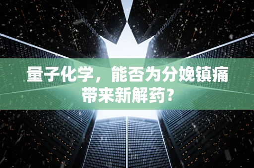 量子化学，能否为分娩镇痛带来新解药？