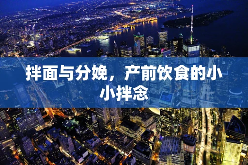 拌面与分娩，产前饮食的小小拌念