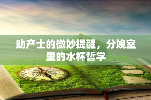 助产士的微妙提醒，分娩室里的水杯哲学