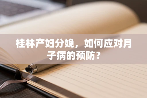 桂林产妇分娩，如何应对月子病的预防？