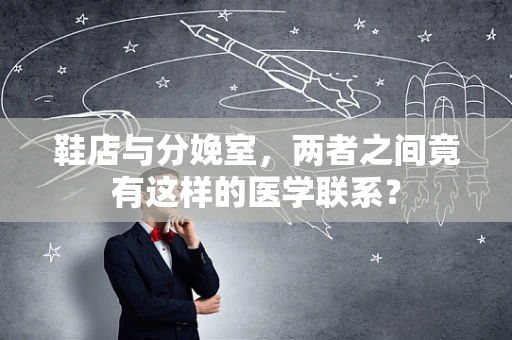 鞋店与分娩室，两者之间竟有这样的医学联系？