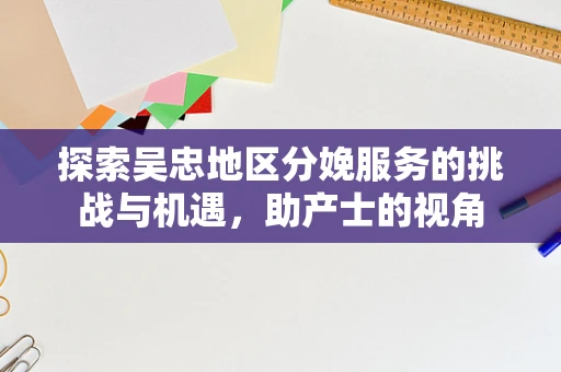 探索吴忠地区分娩服务的挑战与机遇，助产士的视角
