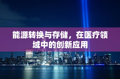 能源转换与存储，在医疗领域中的创新应用